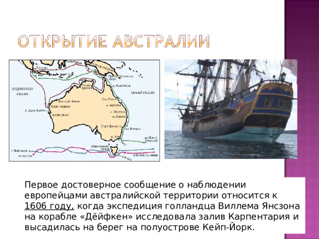 Первое достоверное сообщение о наблюдении европейцами австралийской территории относится к 1606 году, когда экспедиция голландца Виллема Янсзона на корабле «Дёйфкен» исследовала залив Карпентария и высадилась на берег на полуострове Кейп-Йорк. 