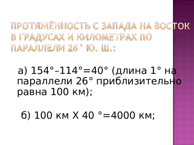  а) 154°–114°=40° (длина 1° на параллели 26° приблизительно равна 100 км);    б) 100 км Х 40 °=4000 км; 