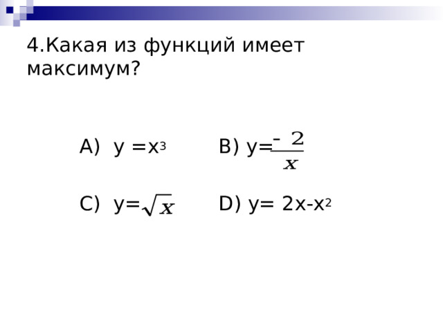 4.Какая из функций имеет максимум? А) y =x 3    B ) y=   C ) y=    D ) y= 2x-x 2  