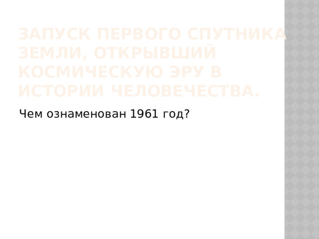 Запуск первого спутника земли, открывший космическую эру в истории человечества. Чем ознаменован 1961 год? 