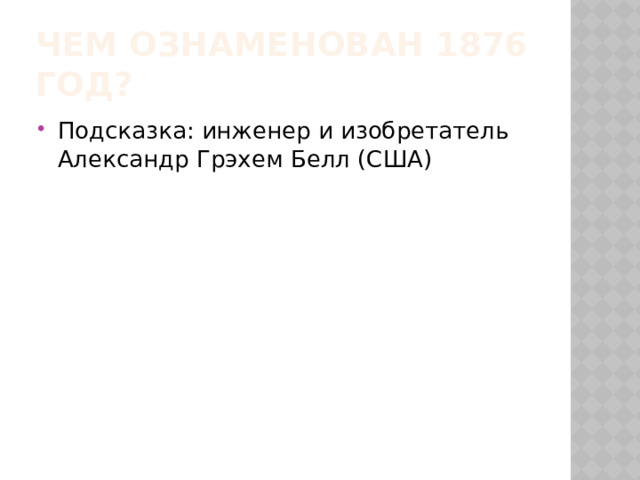 Чем ознаменован 1876 год? Подсказка: инженер и изобретатель Александр Грэхем Белл (США)  