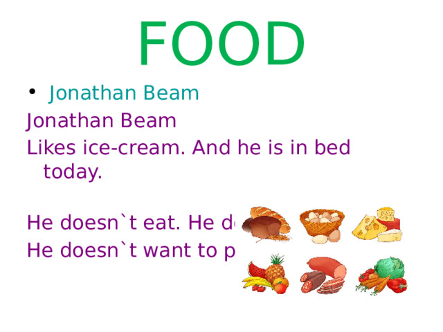 FOOD  Jonathan Beam Jonathan Beam Likes ice-cream. And he is in bed today. He doesn`t eat. He doesn`t drink. He doesn`t want to play. 
