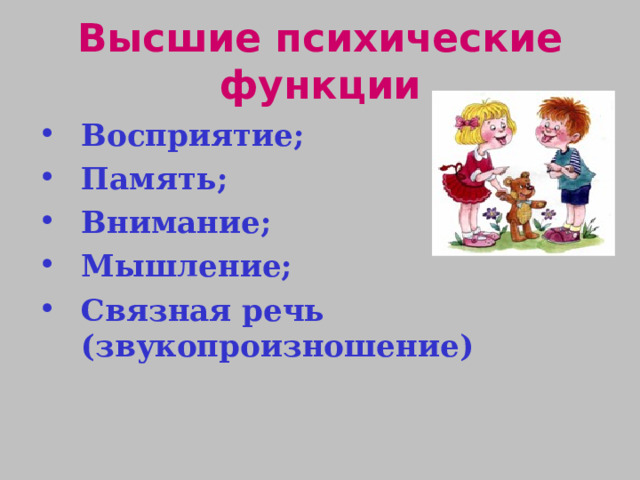 Высшие психические функции Восприятие; Память; Внимание; Мышление; Связная речь (звукопроизношение) 