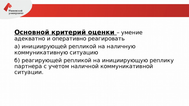 Основной критерий оценки – умение адекватно и оперативно реагировать а) инициирующей репликой на наличную коммуникативную ситуацию б) реагирующей репликой на инициирующую реплику партнера с учетом наличной коммуникативной ситуации. 