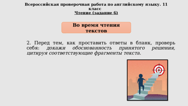Всероссийская проверочная работа по английскому языку. 11 класс  Чтение (задание 6) Во время чтения текстов 2. Перед тем, как проставить ответы в бланк, проверь себя: докажи обоснованность принятого решения, цитируя соответствующие фрагменты текста. 