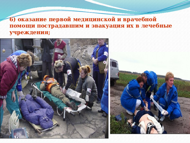 6) оказание первой медицинской и врачебной помощи пострадавшим и эвакуация их в лечебные учреждения;   