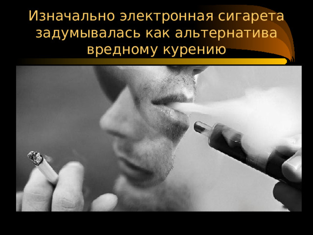 Изначально электронная сигарета задумывалась как альтернатива вредному курению  