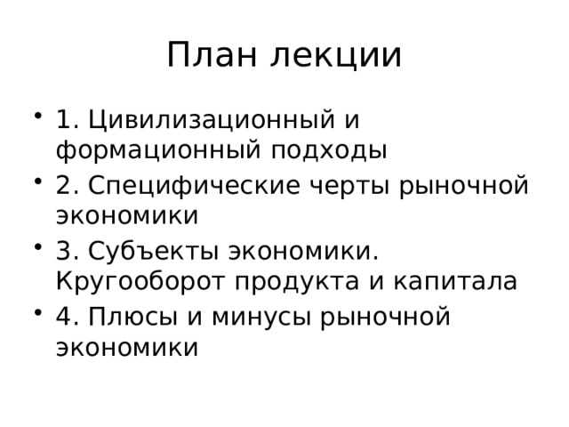 План лекции 1. Цивилизационный и формационный подходы 2. Специфические черты рыночной экономики 3. Субъекты экономики. Кругооборот продукта и капитала 4. Плюсы и минусы рыночной экономики 