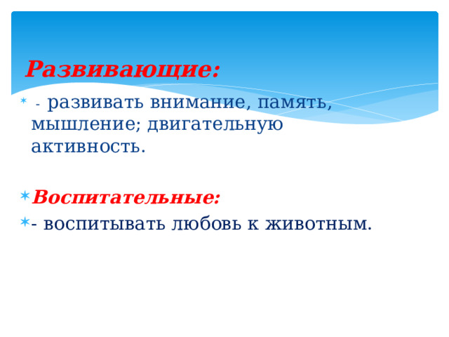 Развивающие:     - развивать внимание, память, мышление; двигательную активность. Воспитательные: - воспитывать любовь к животным. 