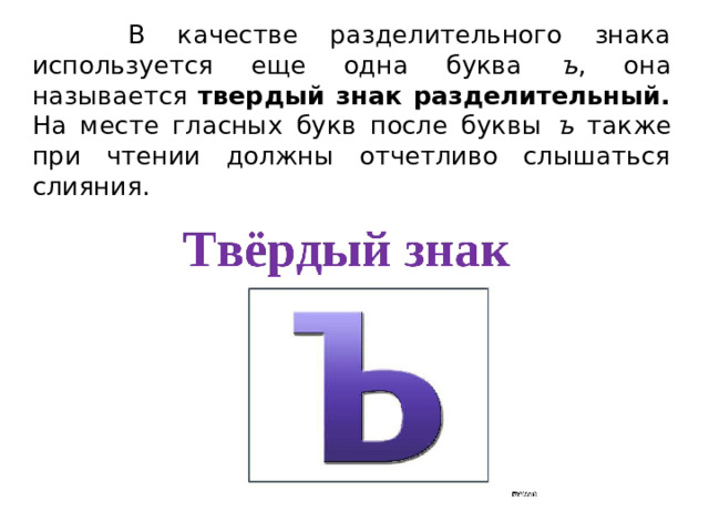  В качестве разделительного знака используется еще одна буква ъ , она называется твердый знак разделительный. На месте гласных букв после буквы ъ также при чтении должны отчетливо слышаться слияния. 