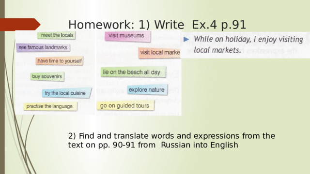 Homework: 1) Write Ex.4 p.91 2) Find and translate words and expressions from the text on pp. 90-91 from Russian into English 