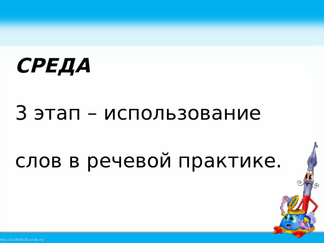 СРЕДА 3 этап – использование слов в речевой практике. 