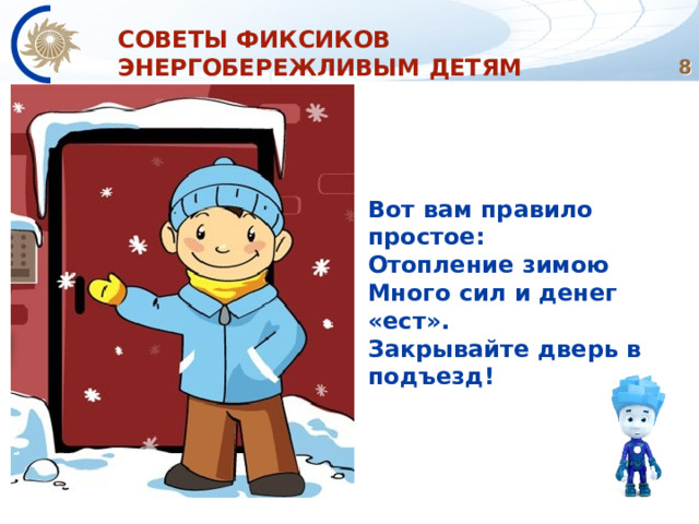 СОВЕТЫ ФИКСИКОВ ЭНЕРГОБЕРЕЖЛИВЫМ ДЕТЯМ  Вот вам правило простое:  Отопление зимою Много сил и денег «ест». Закрывайте дверь в подъезд! 