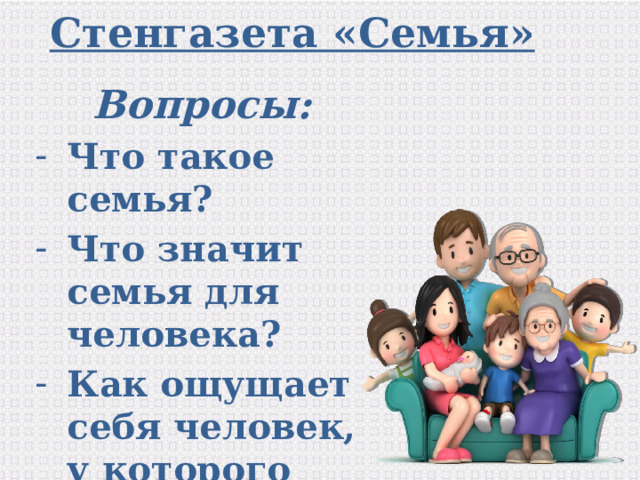 Стенгазета «Семья» Вопросы: Что такое семья? Что значит семья для человека? Как ощущает себя человек, у которого нет семьи? 