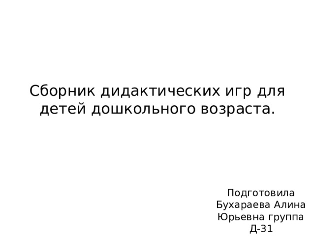 Сборник дидактических игр для детей дошкольного возраста. Подготовила Бухараева Алина Юрьевна группа Д-31 