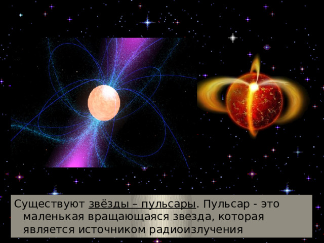 Звёзды-пульсары http://www.allkosmos.ru/novye-udivitelnye-obekty-pulsary/ Существуют звёзды – пульсары . Пульсар - это маленькая вращающаяся звезда, которая является источником радиоизлучения  