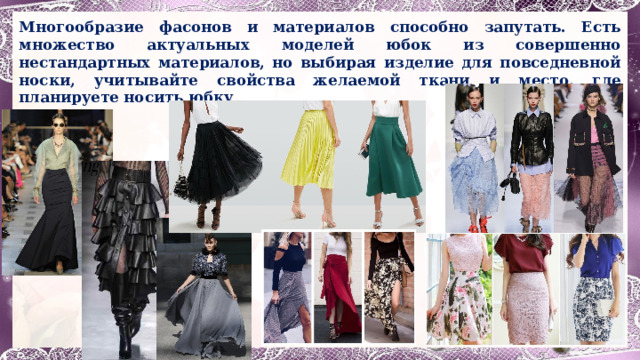 Многообразие фасонов и материалов способно запутать. Есть множество актуальных моделей юбок из совершенно нестандартных материалов, но выбирая изделие для повседневной носки, учитывайте свойства желаемой ткани и место, где планируете носить юбку 