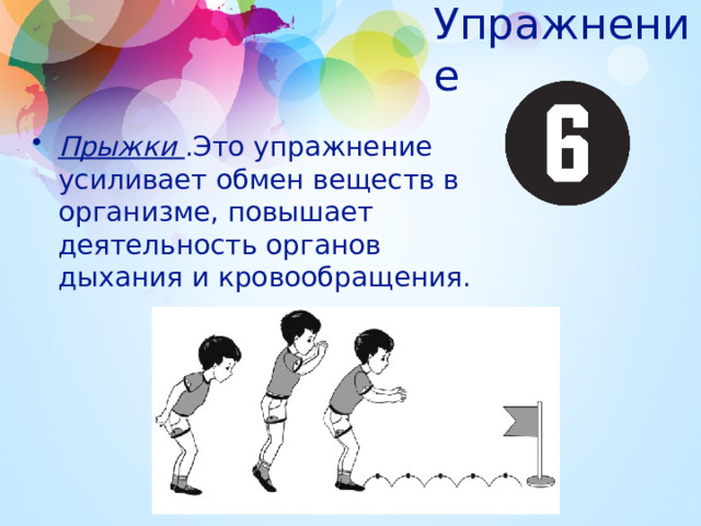 Упражнение Прыжки .Это упражнение усиливает обмен веществ в организме, повышает деятельность органов дыхания и кровообращения. 