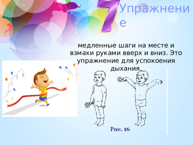 Упражнение медленные шаги на месте и взмахи руками вверх и вниз. Это упражнение для успокоения дыхания. 