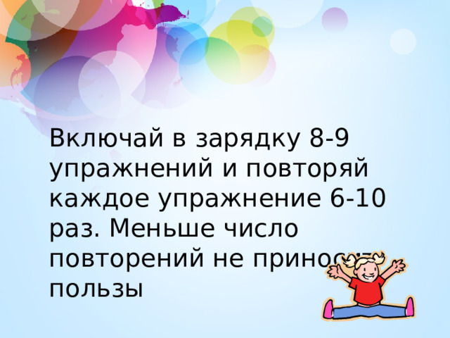 Включай в зарядку 8-9 упражнений и повторяй каждое упражнение 6-10 раз. Меньше число повторений не приносит пользы 