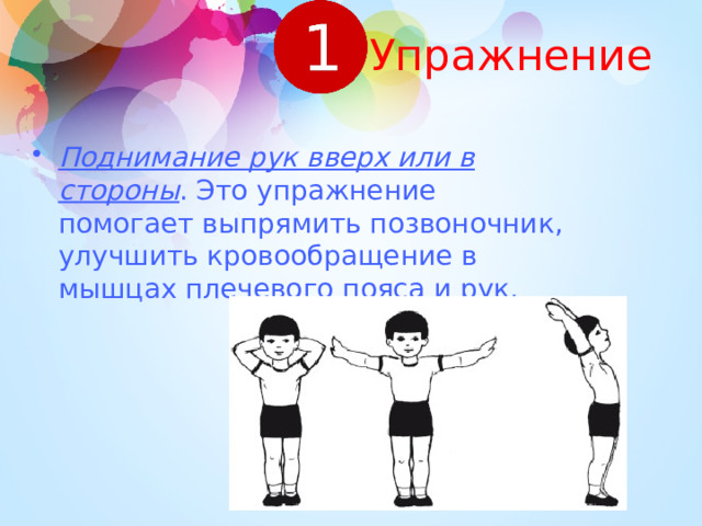 Упражнение Поднимание рук вверх или в стороны . Это упражнение помогает выпрямить позвоночник, улучшить кровообращение в мышцах плечевого пояса и рук. 