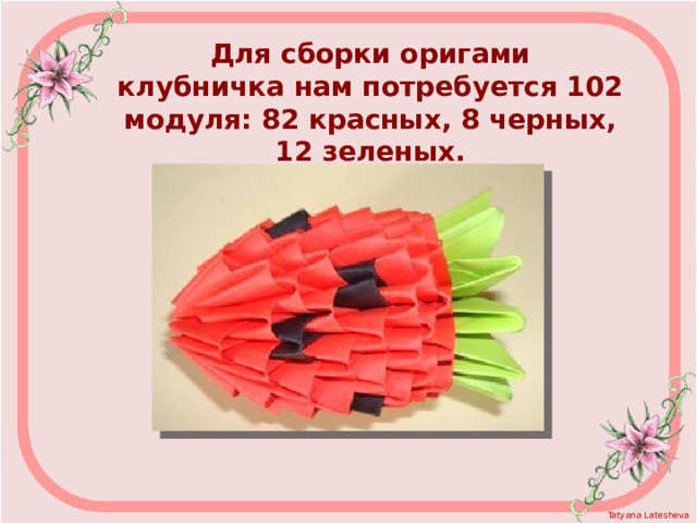 Для сборки оригами клубничка нам потребуется 102 модуля: 82 красных, 8 черных, 12 зеленых. 
