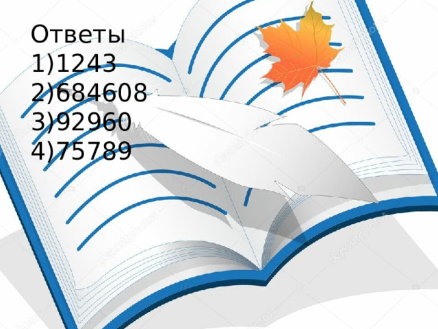 Ответы 1243 684608 92960 75789 1) 68 072 : 8 + 5 127 х 3 – 22 647 2) 900 000 – 27 093 х 8 + 9 464 :7 3) 87 409 + 49 038 : 6 – 874 х 3 4) 536 072 : 8 – 28 362 + 5.306 х7 