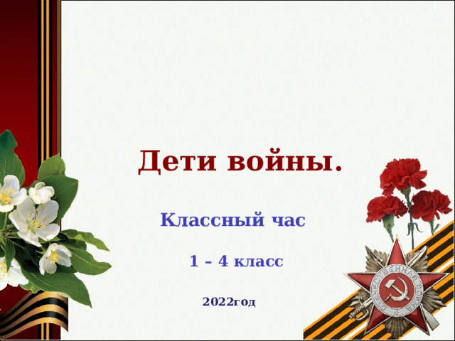   Дети войны. Классный час 1 – 4 класс 2022год 