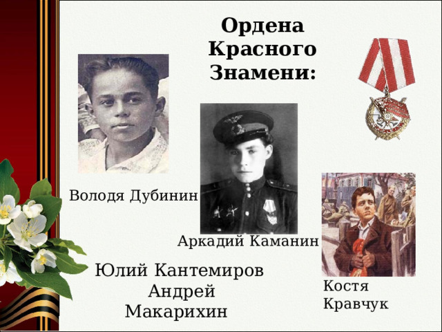 Ордена Красного Знамени : Володя Дубинин Аркадий Каманин Юлий Кантемиров  Андрей Макарихин Костя Кравчук 