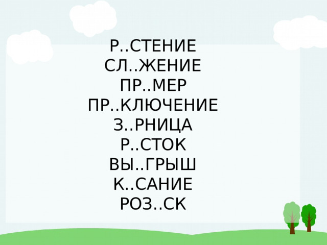 Р..СТЕНИЕ  СЛ..ЖЕНИЕ  ПР..МЕР  ПР..КЛЮЧЕНИЕ  З..РНИЦА  Р..СТОК  ВЫ..ГРЫШ  К..САНИЕ  РОЗ..СК   