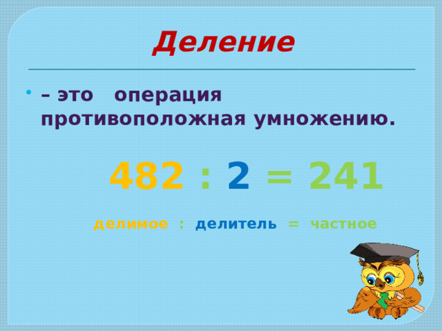 Деление – это операция противоположная умножению.   482 : 2 = 241   делимое : делитель = частное 