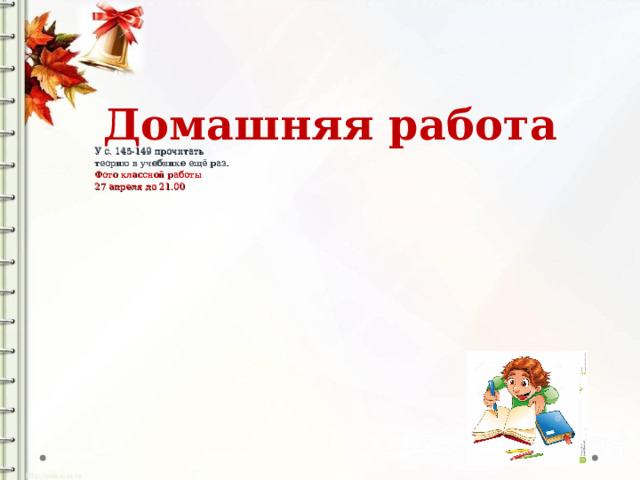 Домашняя работа  У с. 145-149 прочитать теорию в учебнике ещё раз. Фото классной работы 27 апреля до 21.00    