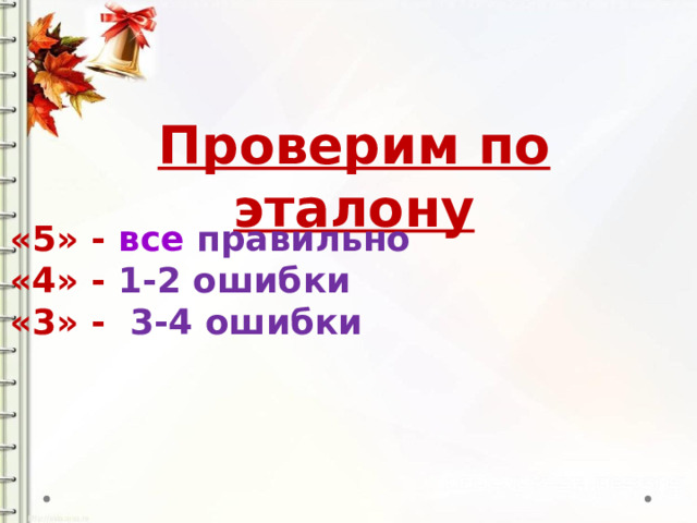 Проверим по эталону «5» - все правильно «4» - 1-2 ошибки «3» - 3-4 ошибки 