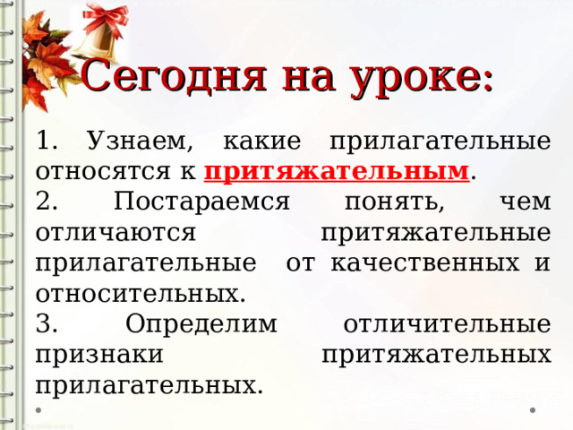 Сегодня на уроке: 1. Узнаем, какие прилагательные относятся к притяжательным . 2. Постараемся понять, чем отличаются притяжательные прилагательные от качественных и относительных. 3. Определим отличительные признаки притяжательных прилагательных. 