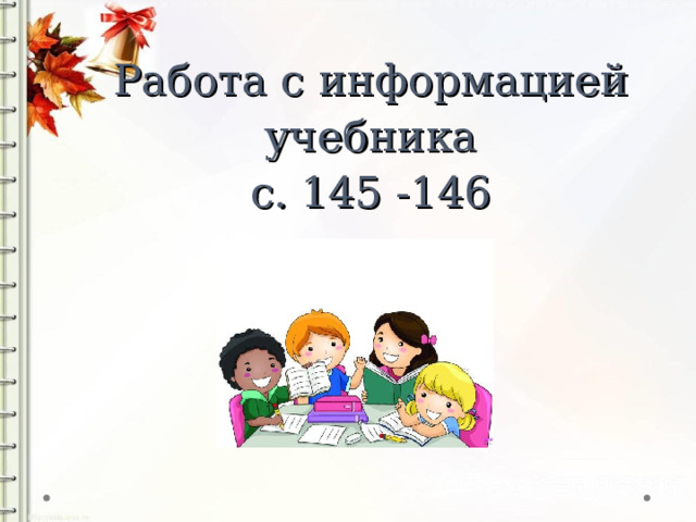 Работа с информацией учебника  с. 145 -146 