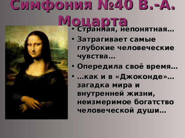 Симфония №40 В.-А. Моцарта Странная, непонятная… Затрагивает самые глубокие человеческие чувства… Опередила своё время… … как и в «Джоконде»… загадка мира и внутренней жизни, неизмеримое богатство человеческой души… 