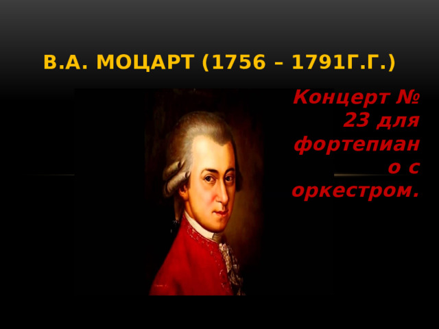 В.А. Моцарт (1756 – 1791г.г.) Концерт № 23 для фортепиано с оркестром. 