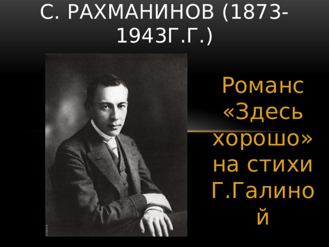 С. Рахманинов (1873-1943г.г.) Романс «Здесь хорошо» на стихи Г.Галиной 