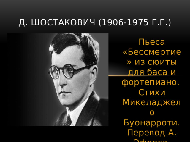 Д. Шостакович (1906-1975 г.г.) Пьеса «Бессмертие» из сюиты для баса и фортепиано. Стихи Микеладжело Буонарроти. Перевод А. Эфроса. 