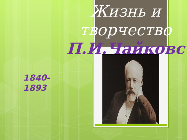 Жизнь и творчество П.И.Чайковского 1840-1893  