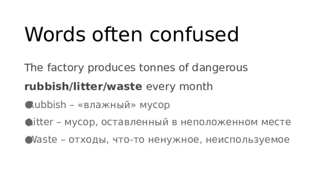 Words often confused The factory produces tonnes of dangerous rubbish/litter/waste every month Rubbish – «влажный» мусор Litter – мусор, оставленный в неположенном месте Waste – отходы, что-то ненужное, неиспользуемое 