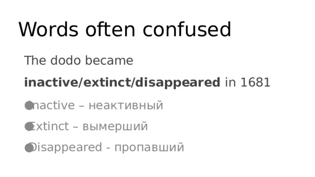 Words often confused The dodo became inactive/extinct/disappeared in 1681 Inactive – неактивный Extinct – вымерший Disappeared - пропавший 