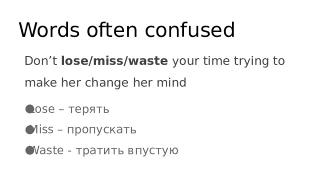 Words often confused Don’t lose/miss/waste your time trying to make her change her mind Waste – тратить вп Lose – терять Miss – пропускать Waste - тратить впустую 