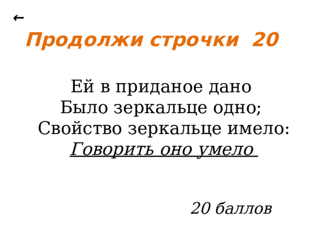 ← Продолжи строчки 20 Ей в приданое дано Было зеркальце одно; Свойство зеркальце имело: Говорить оно умело  20 баллов 