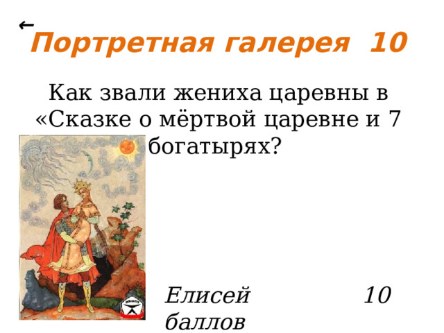 ← Портретная галерея 10 Как звали жениха царевны в «Сказке о мёртвой царевне и 7 богатырях? Елисей 10 баллов 