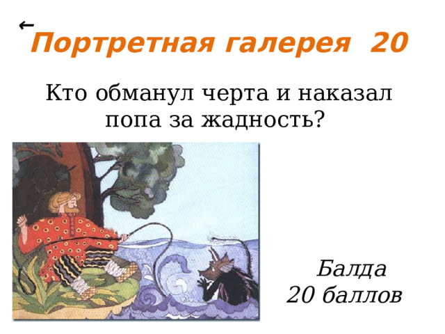 ← Портретная галерея 20 Кто обманул черта и наказал попа за жадность? Балда 20 баллов 