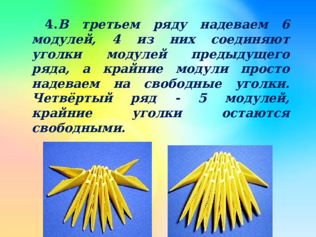  4. В третьем ряду надеваем 6 модулей, 4 из них соединяют уголки модулей предыдущего ряда, а крайние модули просто надеваем на свободные уголки. Четвёртый ряд - 5 модулей, крайние уголки остаются свободными.   