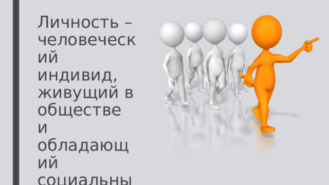 Личность – человеческий индивид, живущий в обществе и обладающий социальными качествами. 