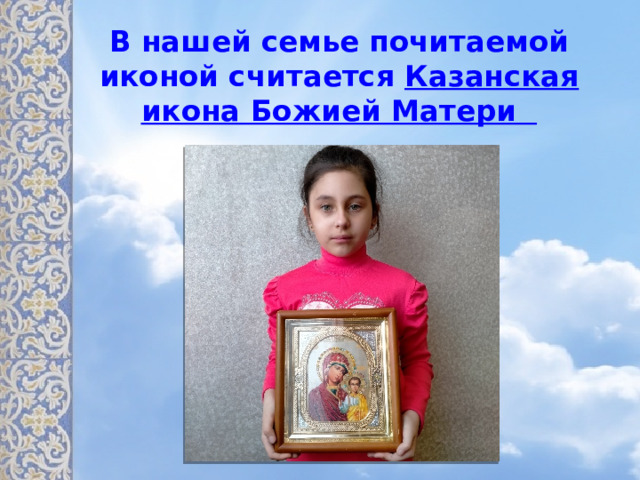 В нашей семье почитаемой иконой считается Казанская икона Божией Матери 