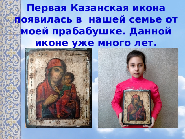 Первая Казанская икона появилась в нашей семье от моей прабабушке. Данной иконе уже много лет. 